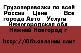 Грузоперевозки по всей России! › Цена ­ 33 - Все города Авто » Услуги   . Нижегородская обл.,Нижний Новгород г.